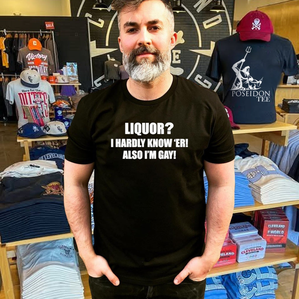 Liquor I Hardly Know -er Also I-m Gay T-shirt