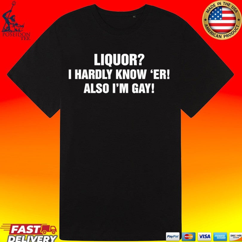 Liquor I Hardly Know ‘er Also I’m Gay T-shirt