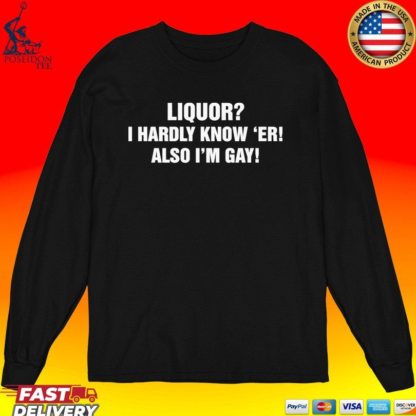 Liquor I Hardly Know ‘er Also I’m Gay T-shirt