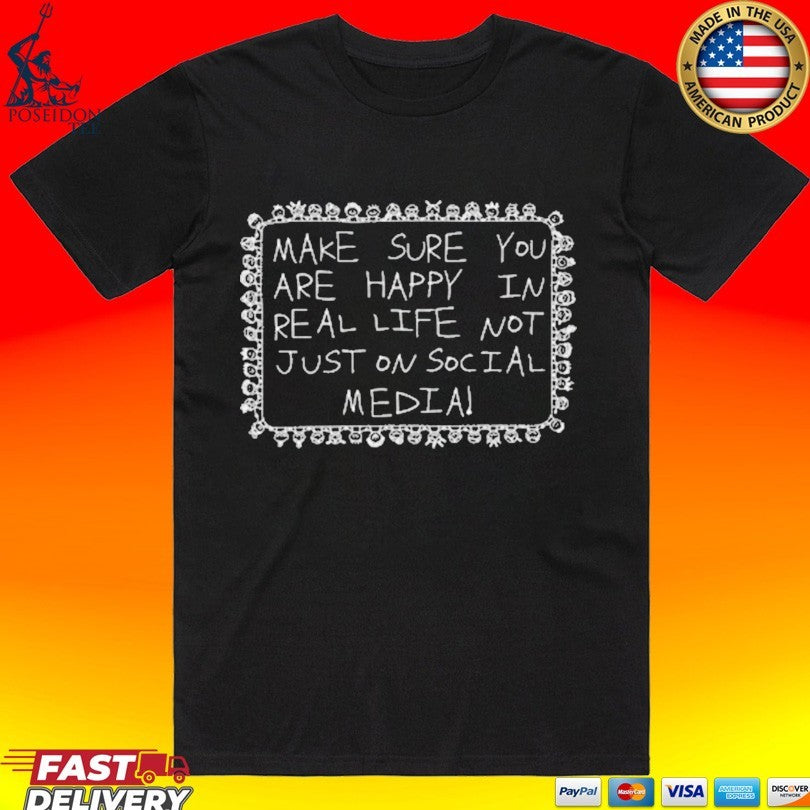 Make Sure You Are Happy In Real Life Not Just On Social Media T-shirt