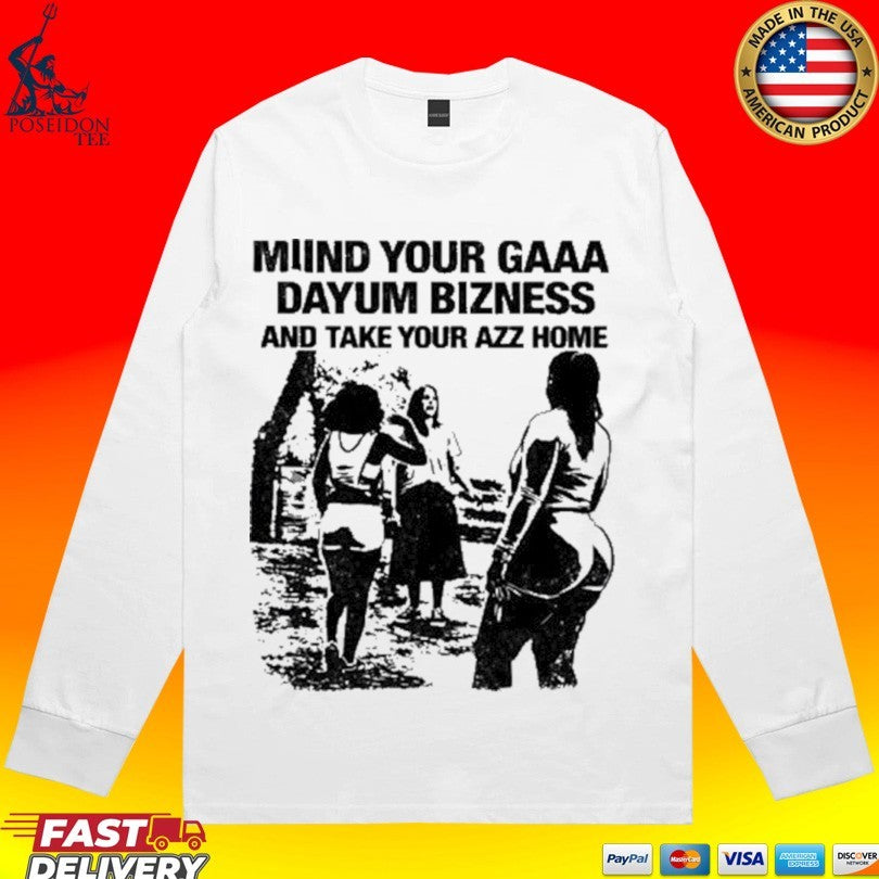 Miind Your Gaaa Dayum Bizness And Take Your Azz Home Shirt