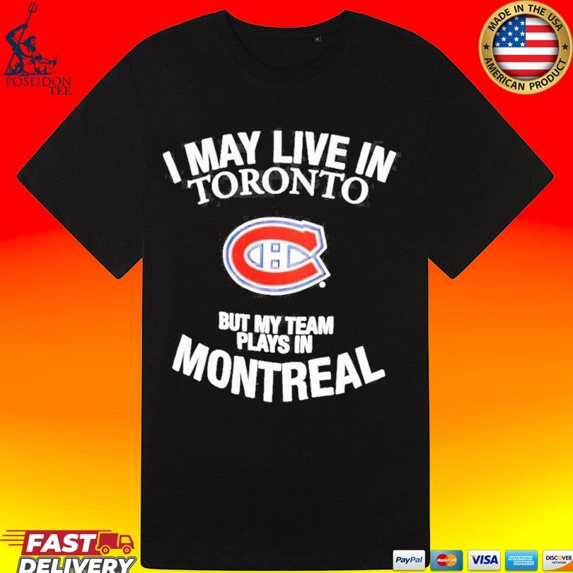 Montreal Canadiens I May Live In Toronto But My Team Plays In Montreal Nhl Hockey T-T-shirt