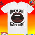 Mouths Can’t Get Pregnant T-shirt