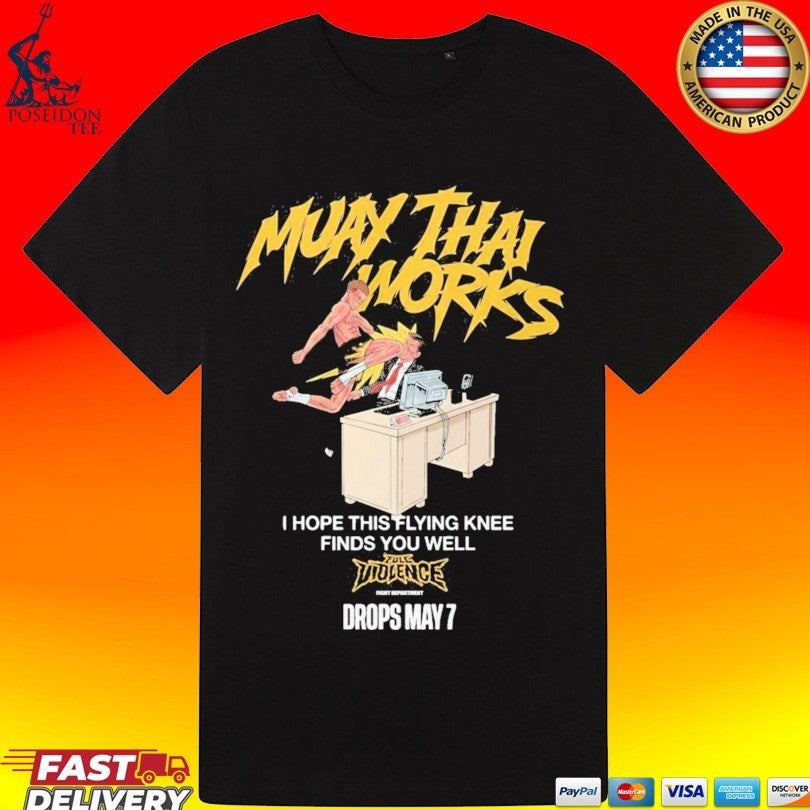 Muay Thai Works I Hope This Flying Knee Finds You Well Full Violence May 7 2026 T-shirt