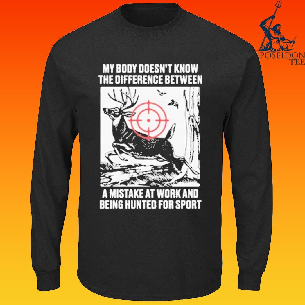 My Body Doesn’t Know The Difference Between A Mistake At Work And Being Hunted For Sport T-shirt