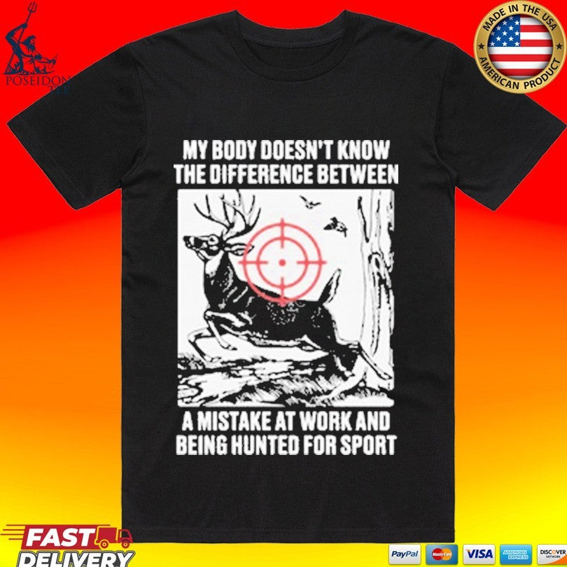 My Body Doesn’t Know The Difference Between A Mistake At Work And Being Hunted For Sport T-shirt