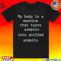 My Body Is A Machine That Turns Armpits Into Sniffed Armpits T-shirt