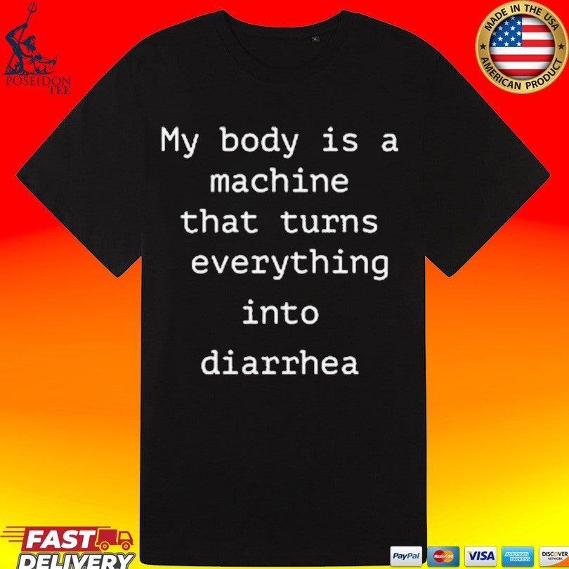 My Body Is A Machine That Turns Everything Into Diarrhea T-shirt