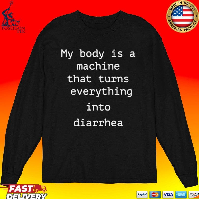 My Body Is A Machine That Turns Everything Into Diarrhea T-shirt