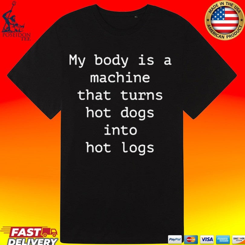 My Body Is A Machine That Turns Hot Dogs Into Hot Logs T-shirt