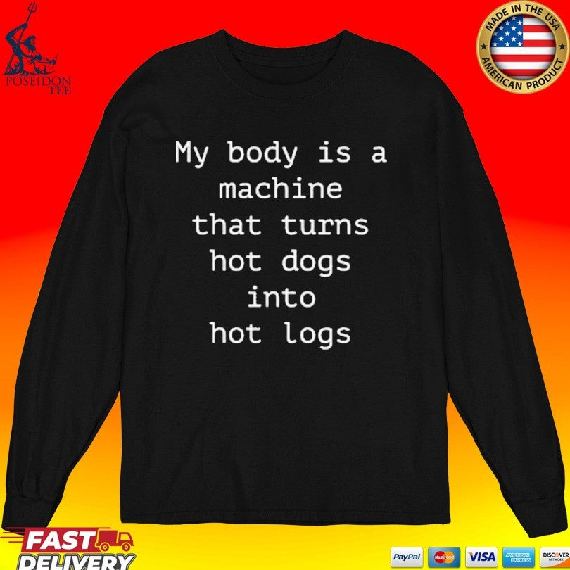 My Body Is A Machine That Turns Hot Dogs Into Hot Logs T-shirt