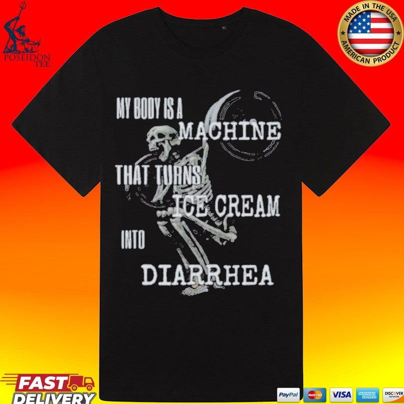 My Body Is A Machine That Turns Ice Cream Into Diarrhea T-shirt