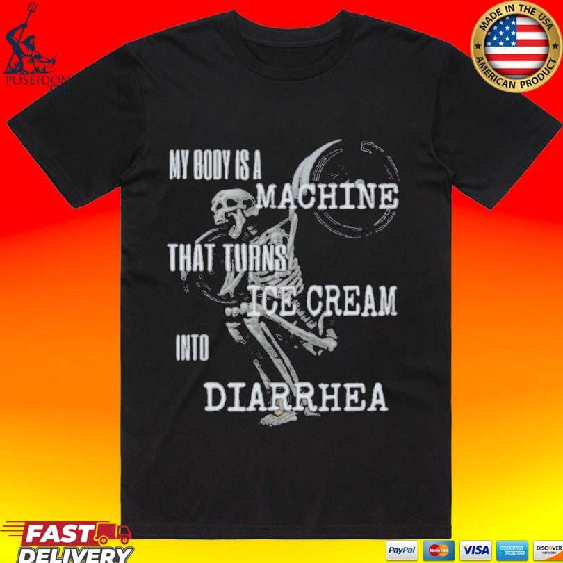 My Body Is A Machine That Turns Ice Cream Into Diarrhea T-shirt