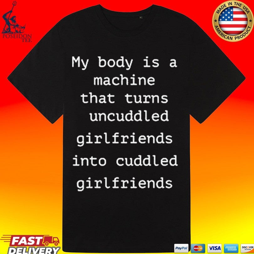 My Body Is A Machine That Turns Uncuddled Girlfriends Into Cuddled Girlfriends T-shirt