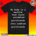 My Body Is A Machine That Turns Uncuddled Girlfriends Into Cuddled Girlfriends T-shirt