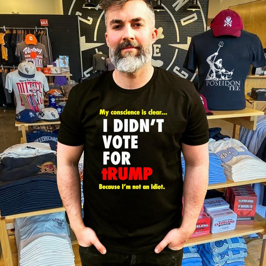 My Conscience Is Clear I Didn’t Vote For Trump Because I’m Not An Idiot T-shirt