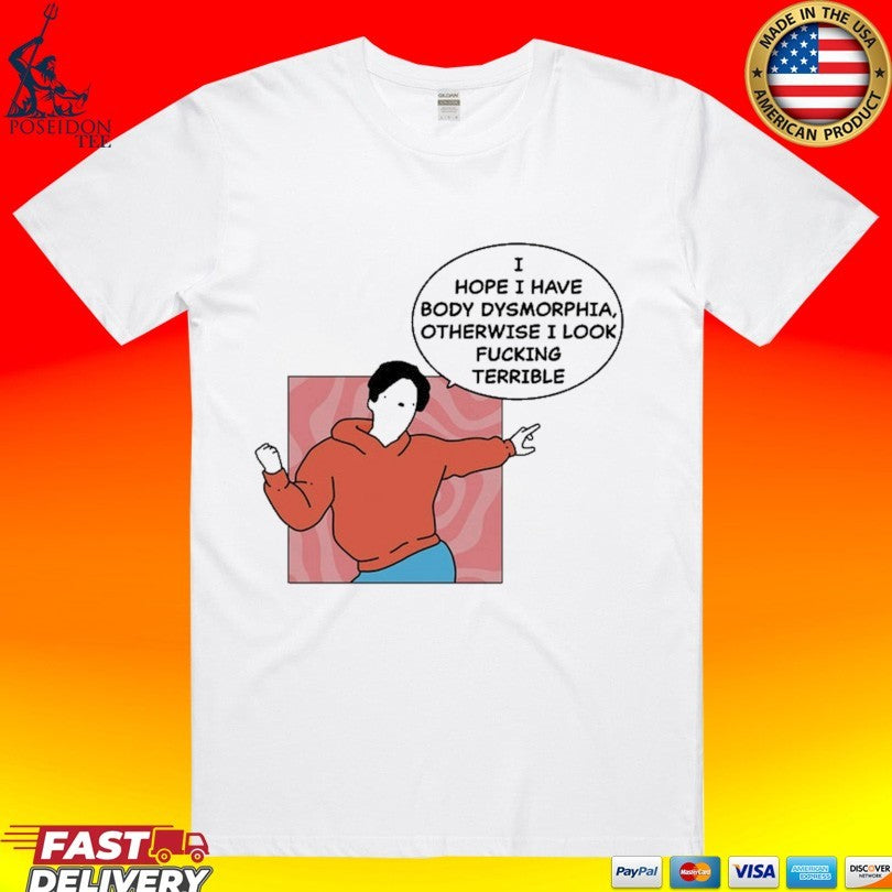 My Gums Are Bleeding I Hope I Have Body Dysmorphia, Otherwise I Look Fucking Terrible T-shirt