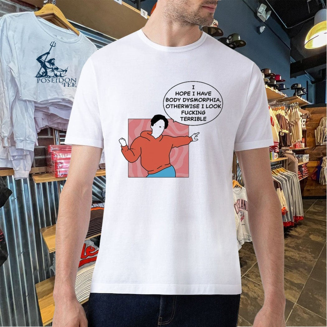 My Gums Are Bleeding I Hope I Have Body Dysmorphia, Otherwise I Look Fucking Terrible T-shirt