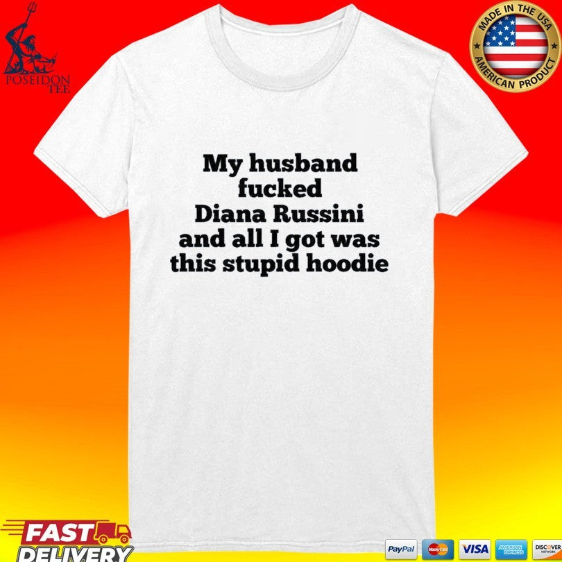 My Husband Fucked Dianna Russini And All I Got Was This Stupid Hoodie T-shirt