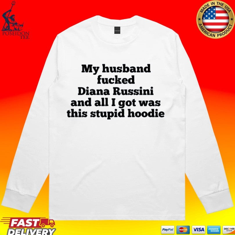 My Husband Fucked Dianna Russini And All I Got Was This Stupid Hoodie T-shirt