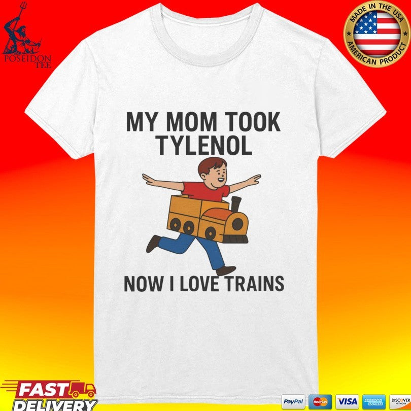 My Mom Took Tylenol How I Love Trains T-shirt