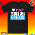 My Pussy Tastes Like Greggs T-shirt
