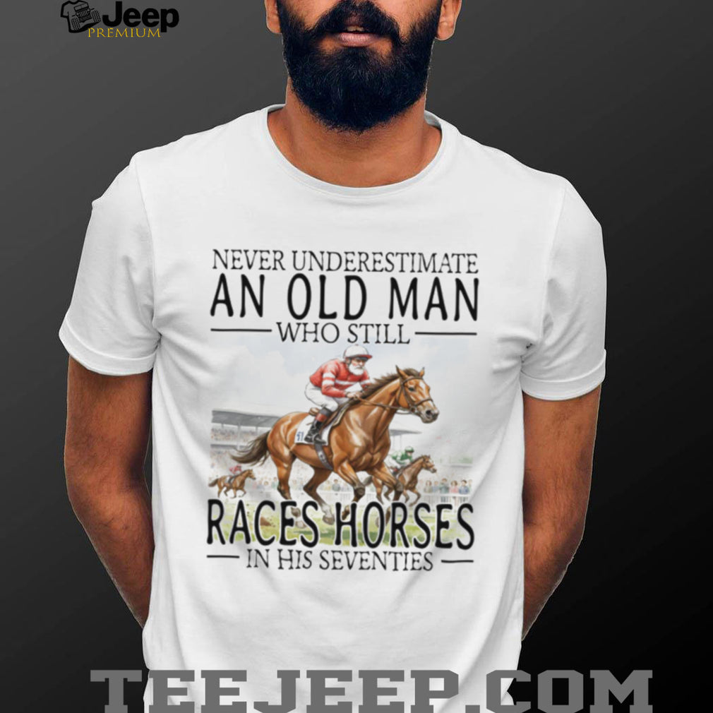 Never Underestimate An Old Man Who Still Races Horses T Shirt