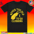 Never Too Old To Go Clubbing T-shirt