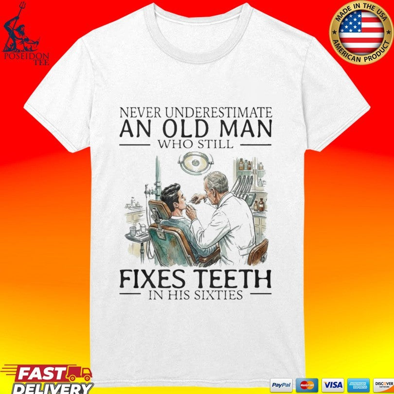 Never Underestimate An Old Man Who Still Fixes Teeth In His Sixties T-shirt