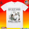 Never Underestimate An Old Man Who Still Fixes Teeth In His Sixties T-shirt