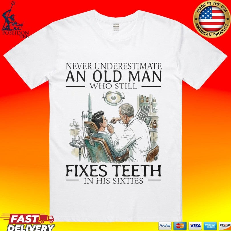 Never Underestimate An Old Man Who Still Fixes Teeth In His Sixties T-shirt