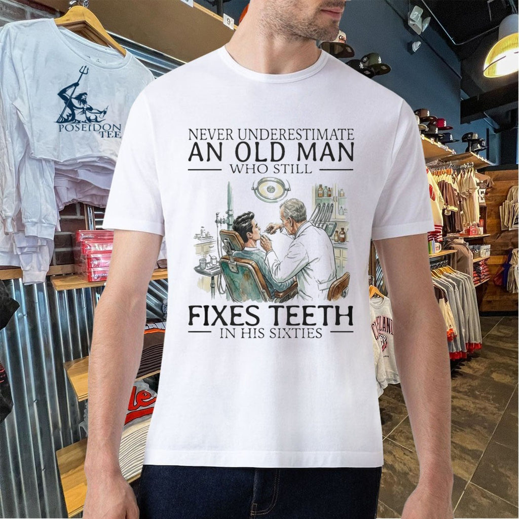 Never Underestimate An Old Man Who Still Fixes Teeth In His Sixties T-shirt