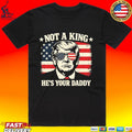 Not A King He’s Your Daddy Trump T-shirt