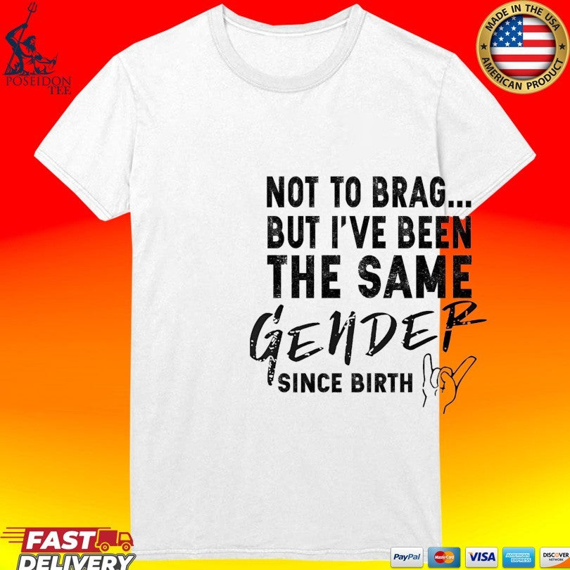 Not To Brag But I’ve Been The Same Gender Since Birth T-shirt