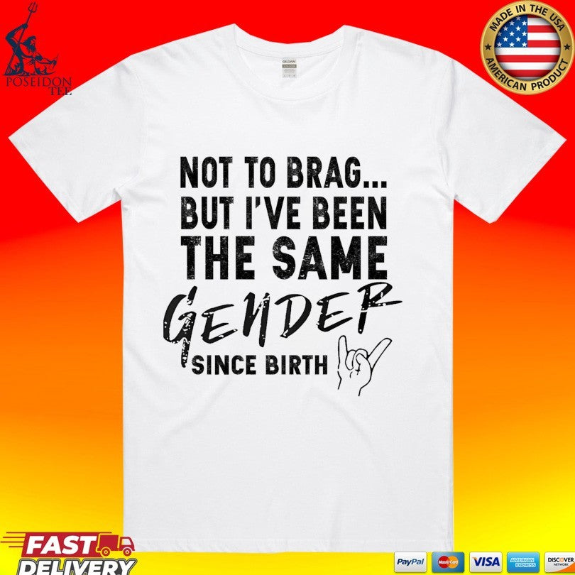 Not To Brag But I’ve Been The Same Gender Since Birth T-shirt