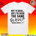 Not To Brag But I’ve Been The Same Gender Since Birth T-shirt