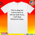 Not To Drag But I Never Have To Tell My Kids Twice I Tell Them Fifty Eleven Times T-shirt