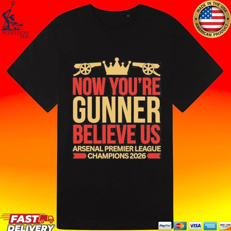 Now You’re Gunner Believe Us Arsenal Premier League Champions T-shirt