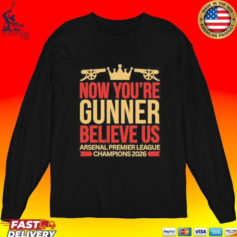 Now You’re Gunner Believe Us Arsenal Premier League Champions T-shirt