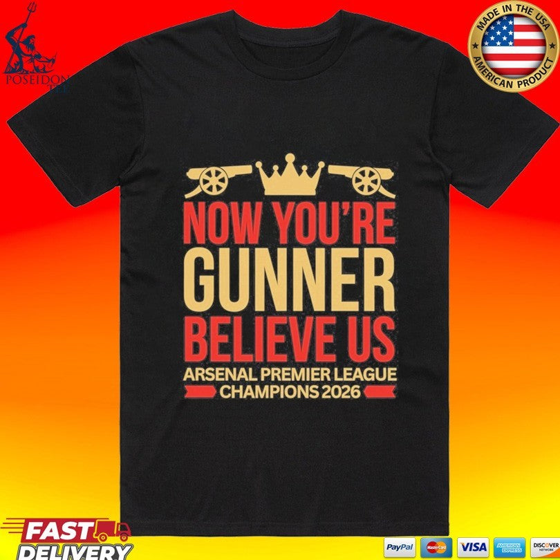 Now You’re Gunner Believe Us Arsenal Premier League Champions T-shirt