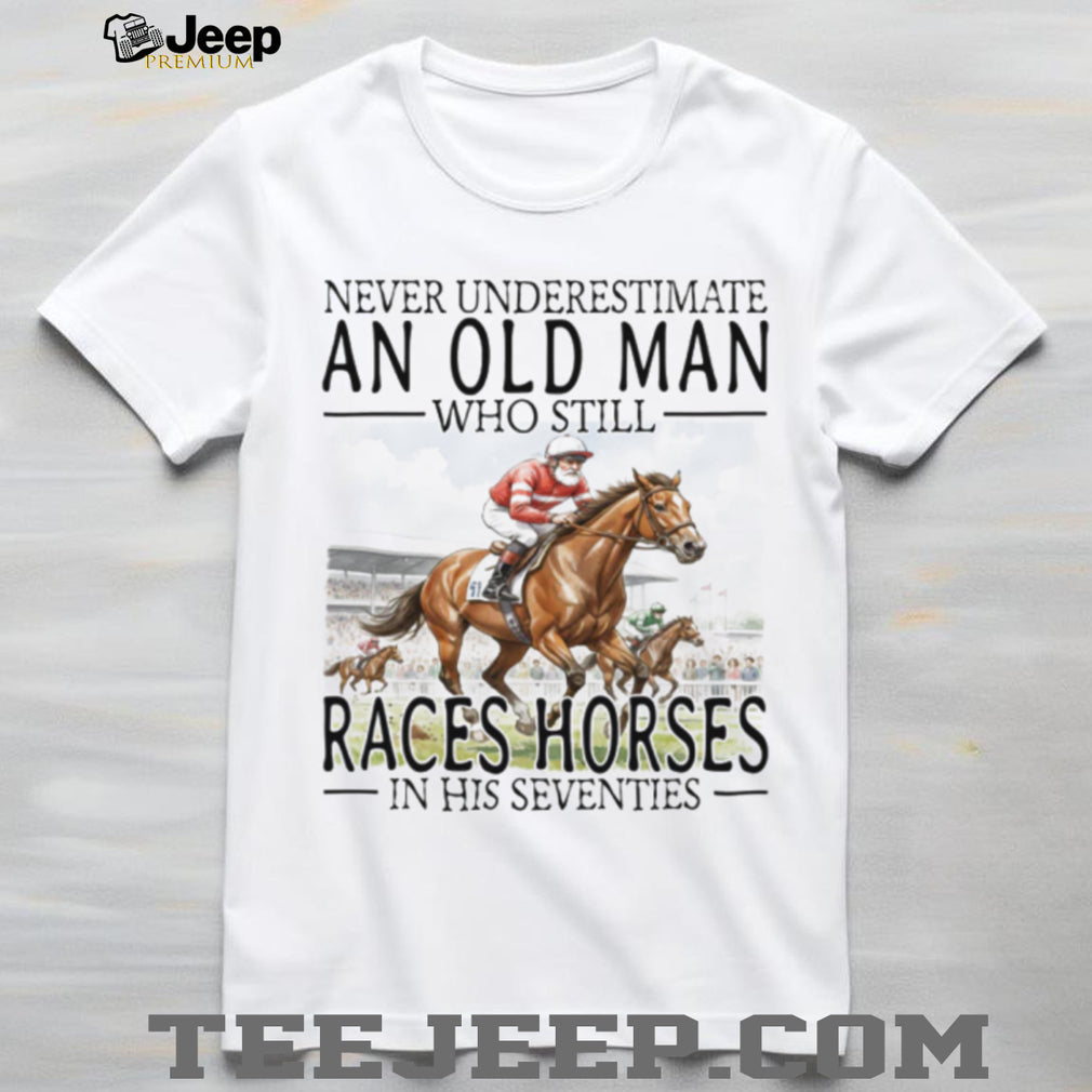 Never Underestimate An Old Man Who Still Races Horses T Shirt