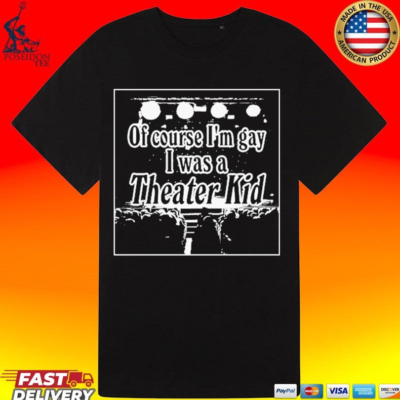 Of Course I’m Gay I Was A Theater Kid T-shirt