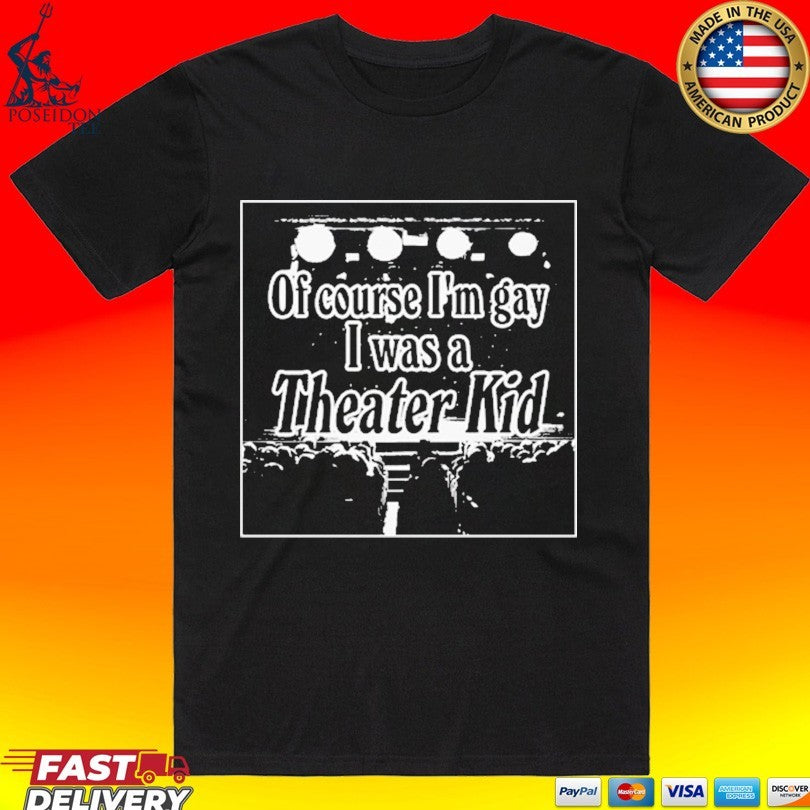 Of Course I’m Gay I Was A Theater Kid T-shirt