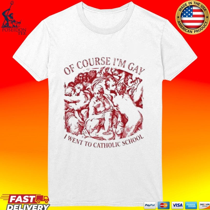 Of Course I’m Gay I Went To Catholic School T-shirt