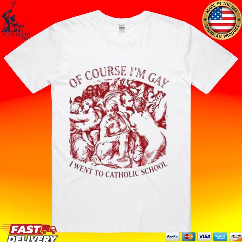 Of Course I’m Gay I Went To Catholic School T-shirt