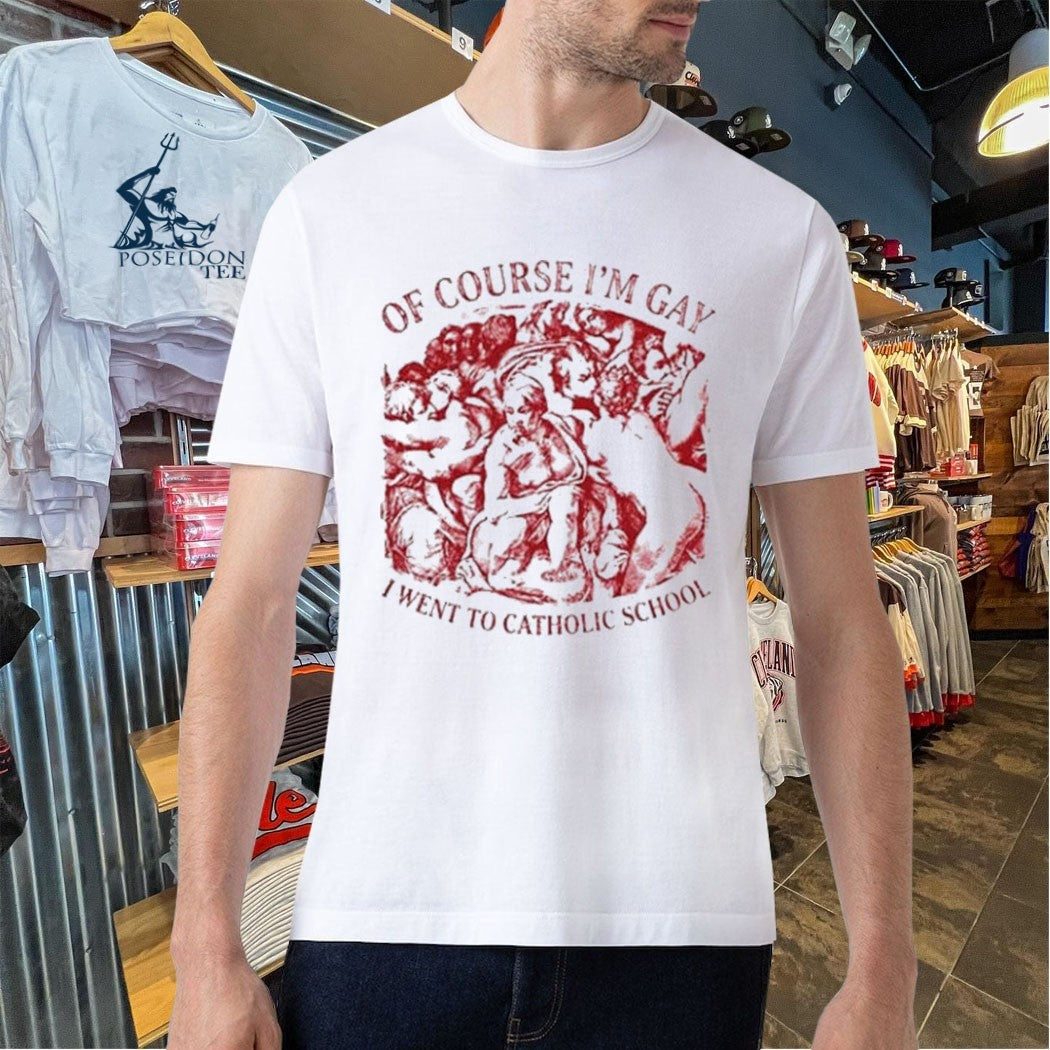 Of Course I’m Gay I Went To Catholic School T-shirt