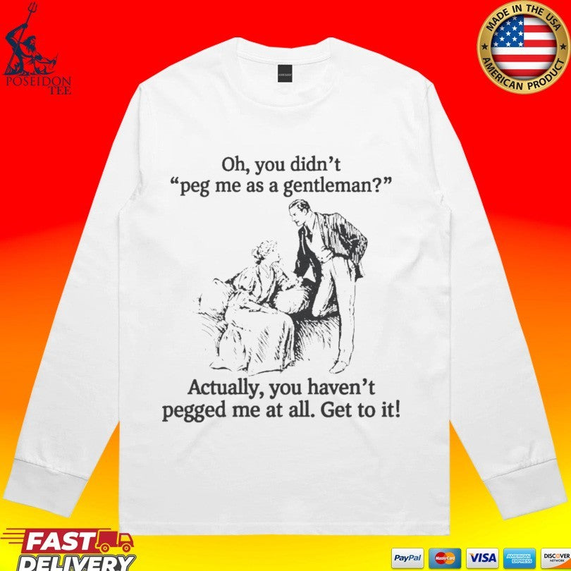 Oh You Didn’t Peg Me As A Gentleman Actually You Haven’t Pegged Me At All T-shirt