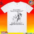 Oh You Didn’t Peg Me As A Gentleman Actually You Haven’t Pegged Me At All T-shirt