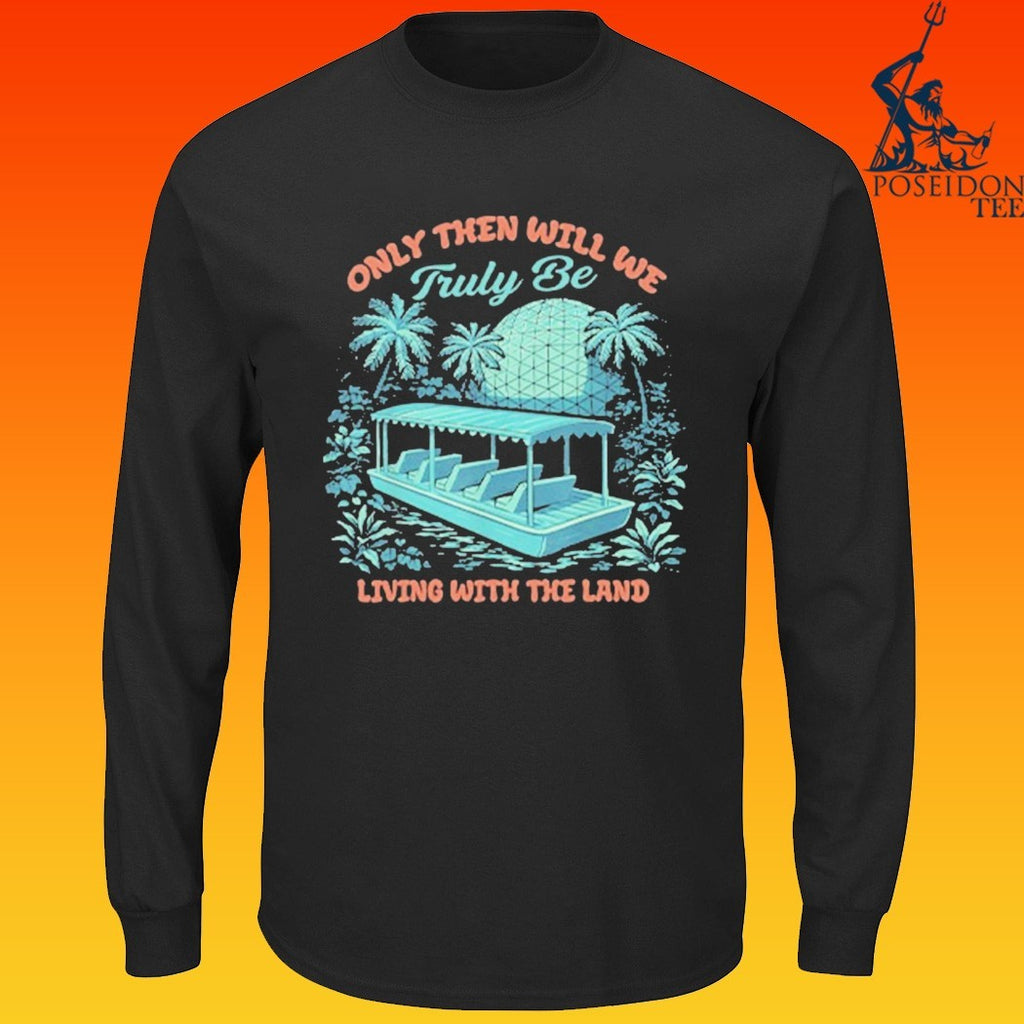 Only Then Will We Truly Be Living With The Land T-shirt
