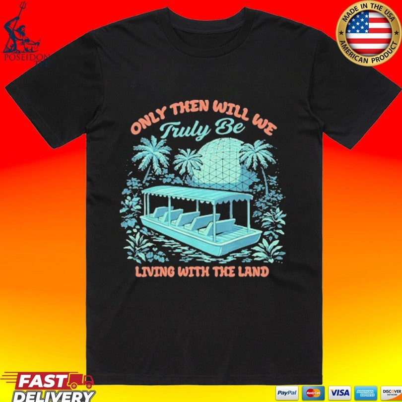 Only Then Will We Truly Be Living With The Land T-shirt